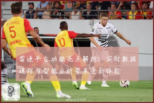 雷速平台功能亮点解析：实时数据追踪与智能分析带来全新体验