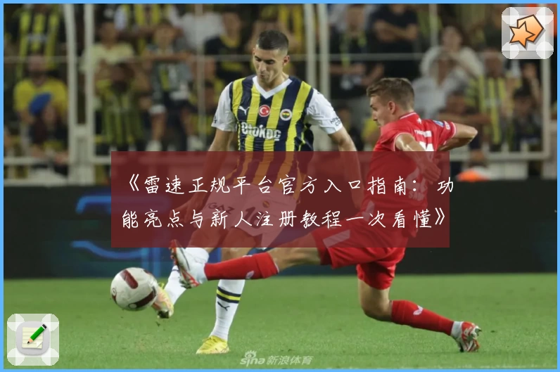《雷速正规平台官方入口指南：功能亮点与新人注册教程一次看懂》
