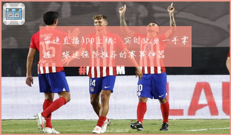 雷速直播App上线:实时比分一手掌握,球迷强烈推荐的赛事神器