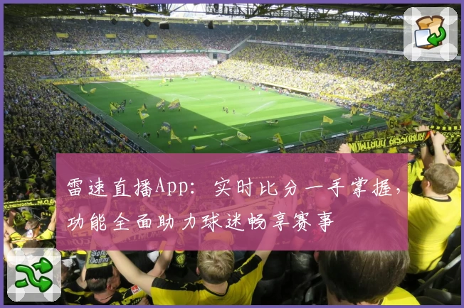 雷速直播App:实时比分一手掌握,功能全面助力球迷畅享赛事
