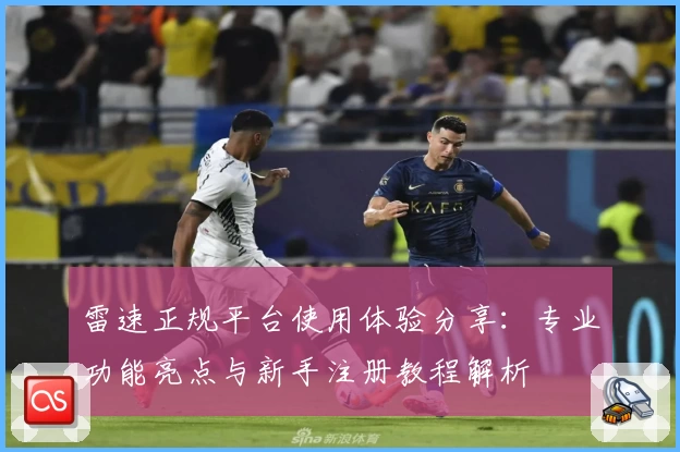 雷速正规平台使用体验分享：专业功能亮点与新手注册教程解析