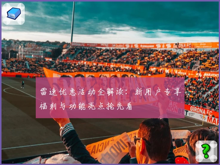 雷速优惠活动全解读：新用户专享福利与功能亮点抢先看