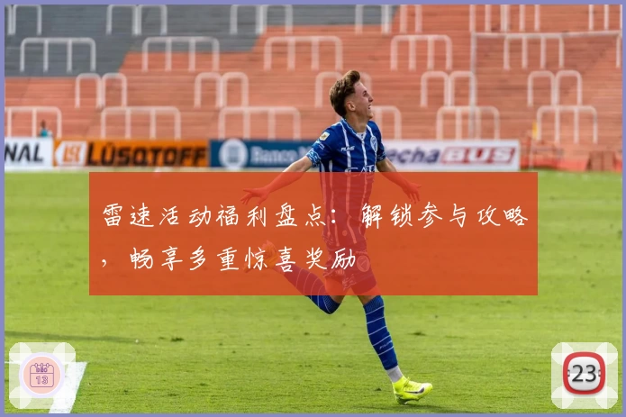 雷速活动福利盘点：解锁参与攻略，畅享多重惊喜奖励