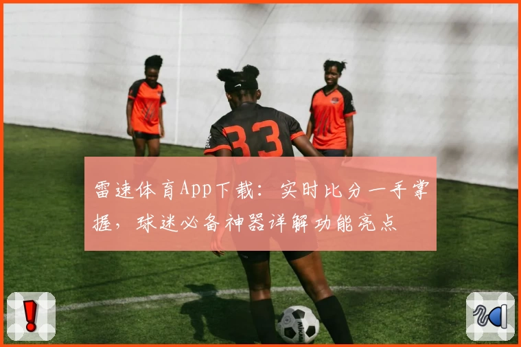 雷速体育App下载:实时比分一手掌握,球迷必备神器详解功能亮点