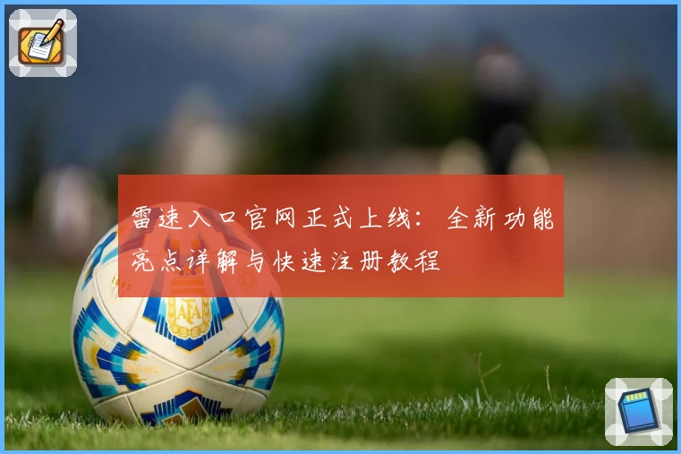 雷速入口官网正式上线：全新功能亮点详解与快速注册教程