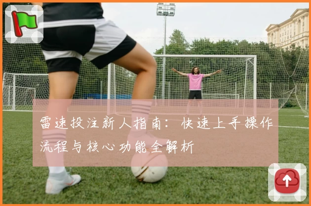 雷速投注新人指南：快速上手操作流程与核心功能全解析