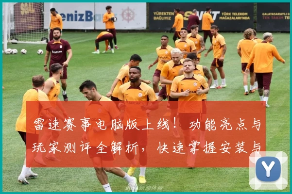 雷速赛事电脑版上线！功能亮点与玩家测评全解析，快速掌握安装与使用教程