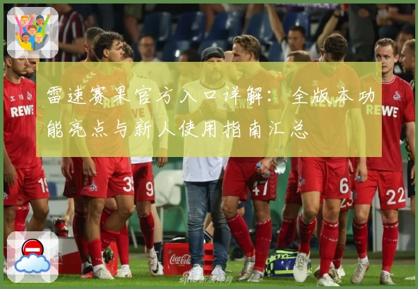 雷速赛果官方入口详解：全版本功能亮点与新人使用指南汇总