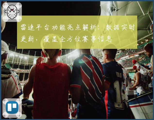雷速平台功能亮点解析：数据实时更新，覆盖全方位赛事信息