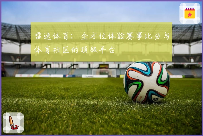 雷速体育:全方位体验赛事比分与体育社区的顶级平台