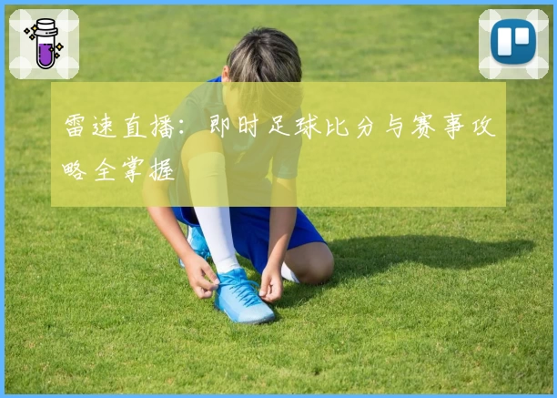 雷速直播：即时足球比分与赛事攻略全掌握