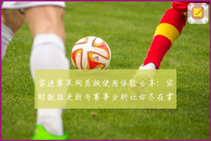 雷速赛果网页版使用体验分享：实时数据更新与赛事分析让你尽在掌握