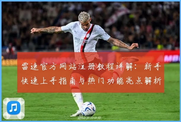 雷速官方网站注册教程详解：新手快速上手指南与热门功能亮点解析