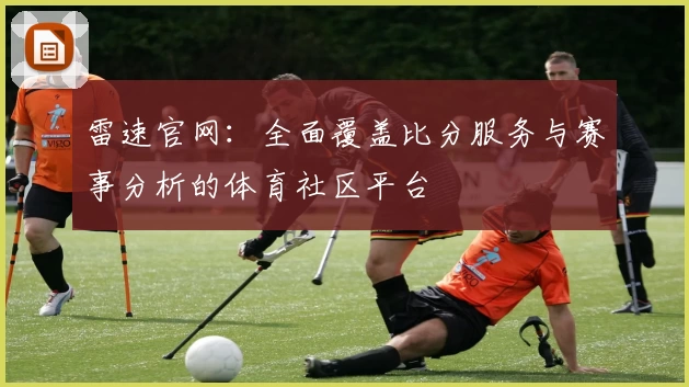 雷速官网:全面覆盖比分服务与赛事分析的体育社区平台