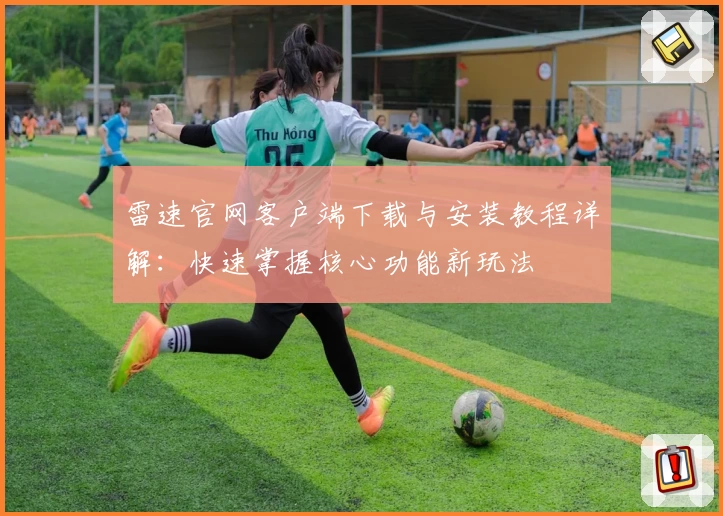 雷速官网客户端下载与安装教程详解：快速掌握核心功能新玩法
