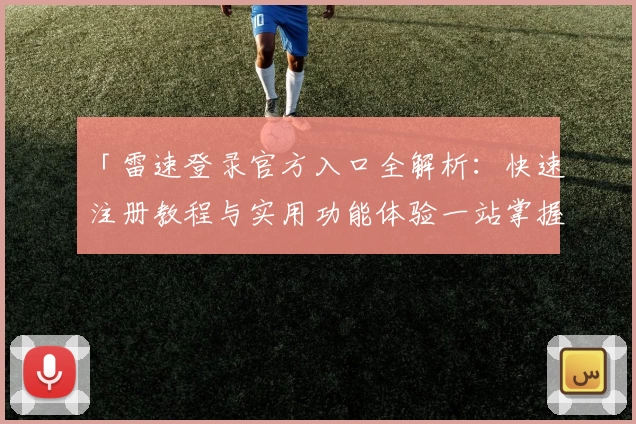 「雷速登录官方入口全解析：快速注册教程与实用功能体验一站掌握」