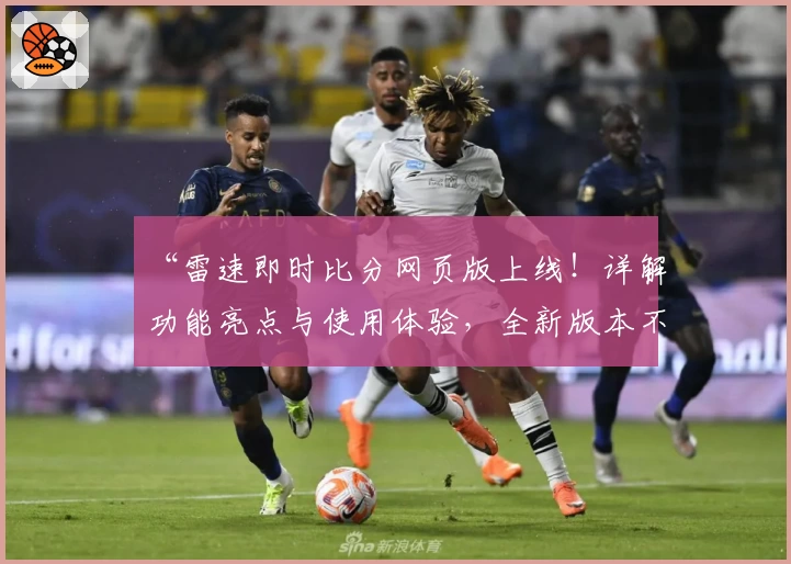 “雷速即时比分网页版上线！详解功能亮点与使用体验，全新版本不容错过”