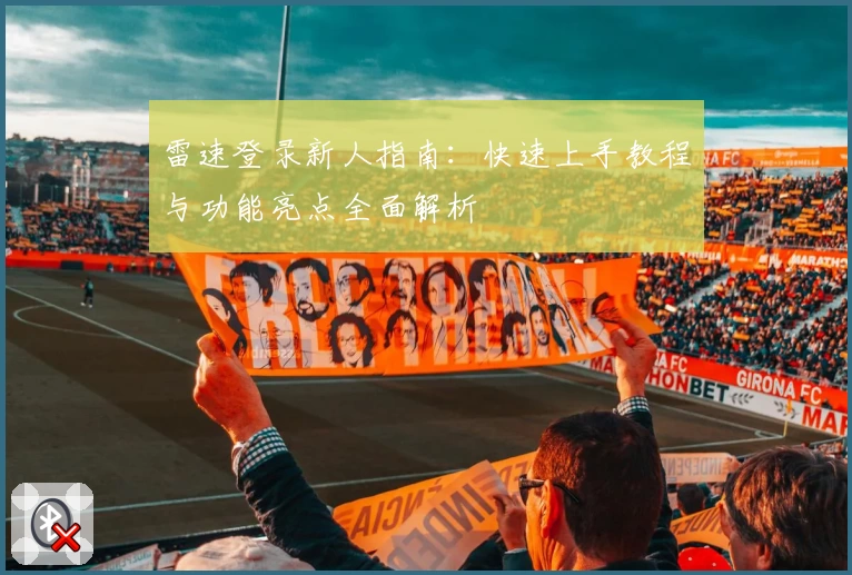 雷速登录新人指南：快速上手教程与功能亮点全面解析