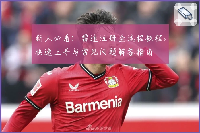 新人必看：雷速注册全流程教程，快速上手与常见问题解答指南