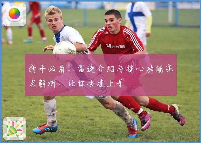 新手必看!雷速介绍与核心功能亮点解析,让你快速上手