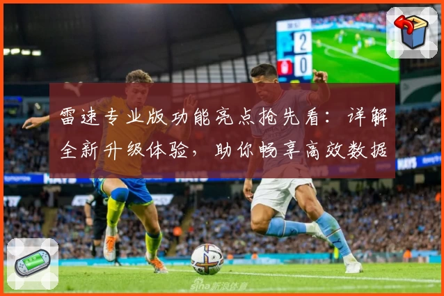 雷速专业版功能亮点抢先看：详解全新升级体验，助你畅享高效数据服务