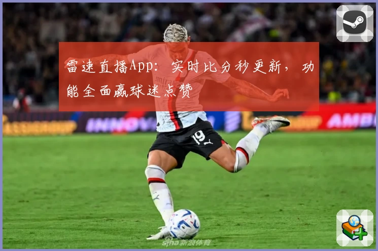 雷速直播App:实时比分秒更新,功能全面赢球迷点赞