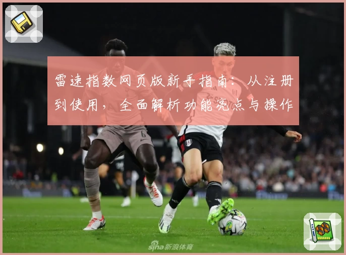 雷速指数网页版新手指南：从注册到使用，全面解析功能亮点与操作优势