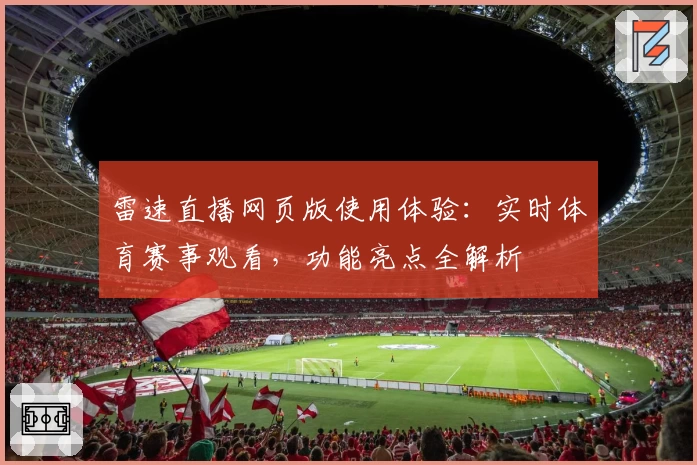 雷速直播网页版使用体验：实时体育赛事观看，功能亮点全解析