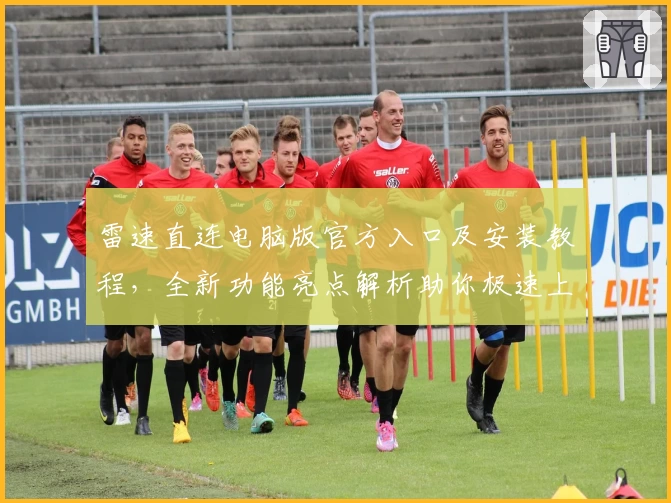 雷速直连电脑版官方入口及安装教程，全新功能亮点解析助你极速上手
