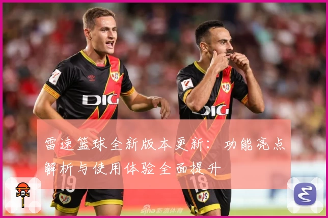 雷速篮球全新版本更新：功能亮点解析与使用体验全面提升