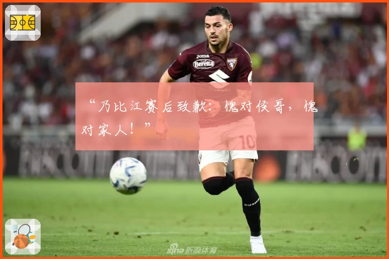 “乃比江赛后致歉:愧对侯哥,愧对家人!”