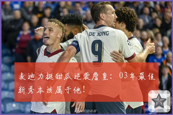 麦迪力挺甜瓜逆袭詹皇:03年最佳新秀本该属于他!