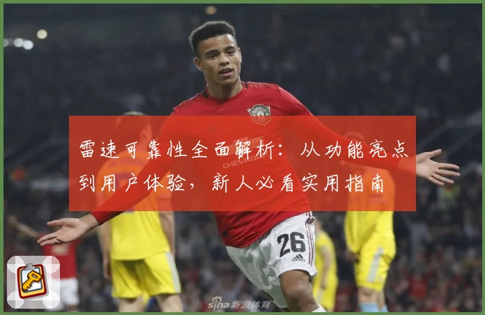 雷速可靠性全面解析：从功能亮点到用户体验，新人必看实用指南