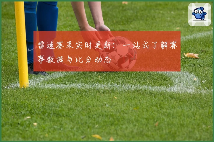 雷速赛果实时更新：一站式了解赛事数据与比分动态