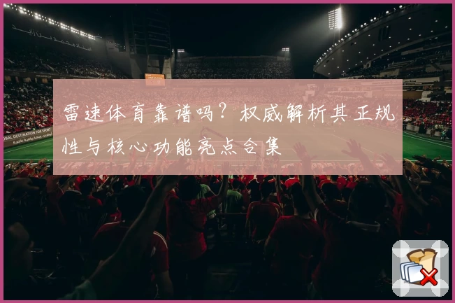 雷速体育靠谱吗？权威解析其正规性与核心功能亮点合集