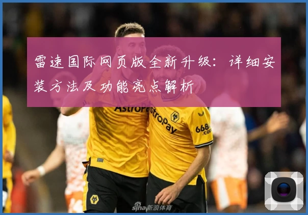 雷速国际网页版全新升级：详细安装方法及功能亮点解析