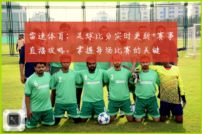 雷速体育:足球比分实时更新+赛事直播攻略,掌握每场比赛的关键