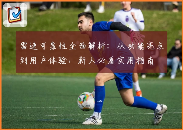 雷速可靠性全面解析：从功能亮点到用户体验，新人必看实用指南