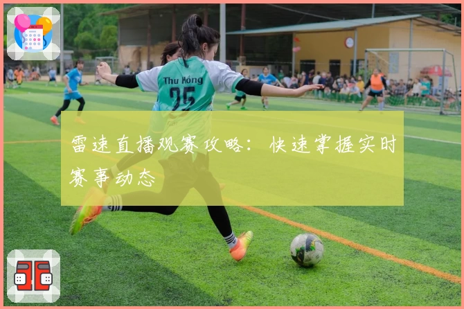 雷速直播观赛攻略：快速掌握实时赛事动态
