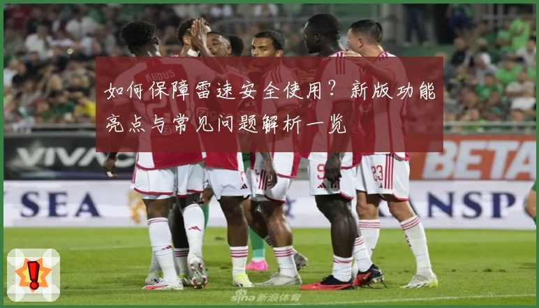 如何保障雷速安全使用？新版功能亮点与常见问题解析一览