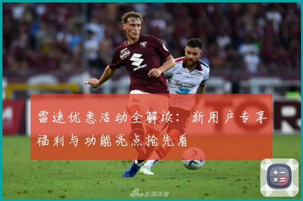雷速优惠活动全解读：新用户专享福利与功能亮点抢先看