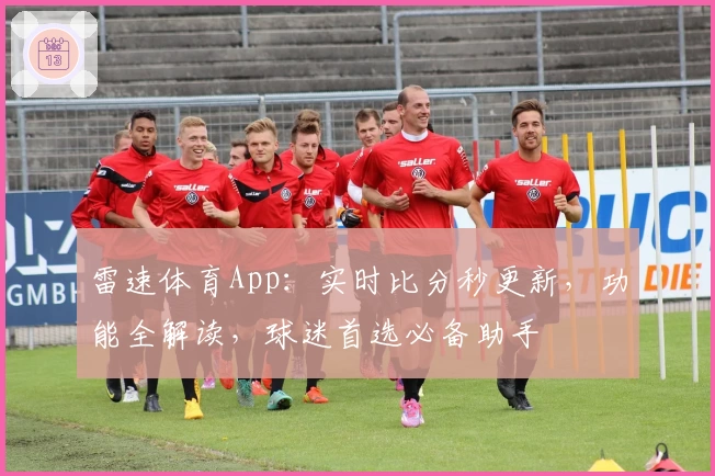 雷速体育App：实时比分秒更新，功能全解读，球迷首选必备助手