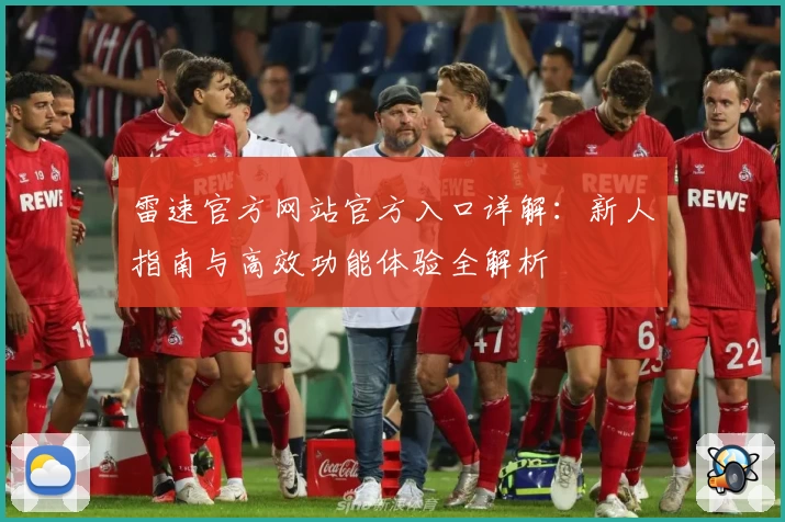 雷速官方网站官方入口详解：新人指南与高效功能体验全解析