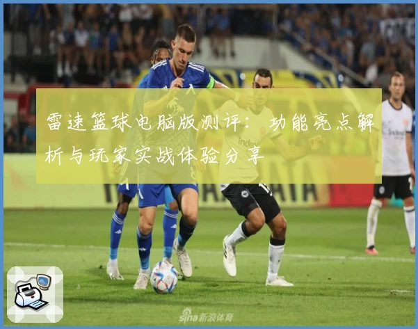 雷速篮球电脑版测评：功能亮点解析与玩家实战体验分享