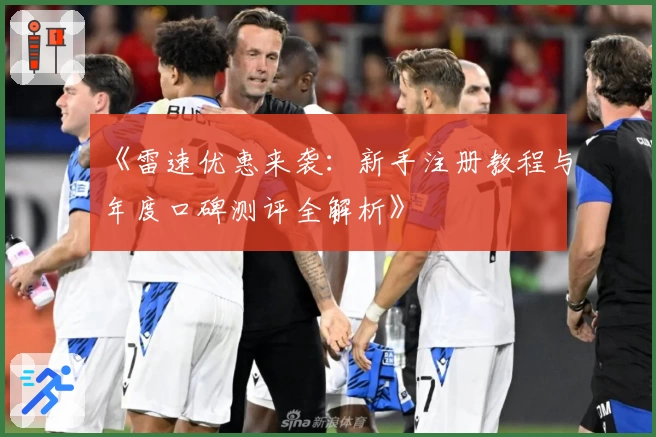 《雷速优惠来袭：新手注册教程与年度口碑测评全解析》