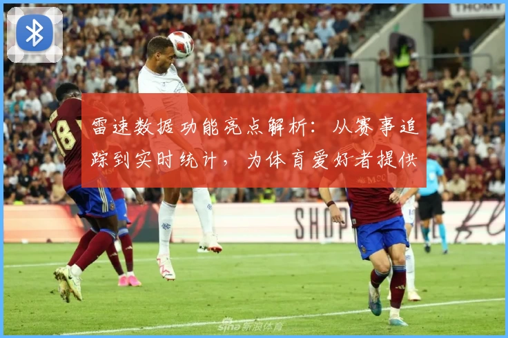 雷速数据功能亮点解析：从赛事追踪到实时统计，为体育爱好者提供全方位支持