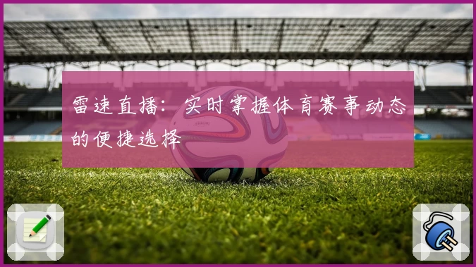 雷速直播:实时掌握体育赛事动态的便捷选择