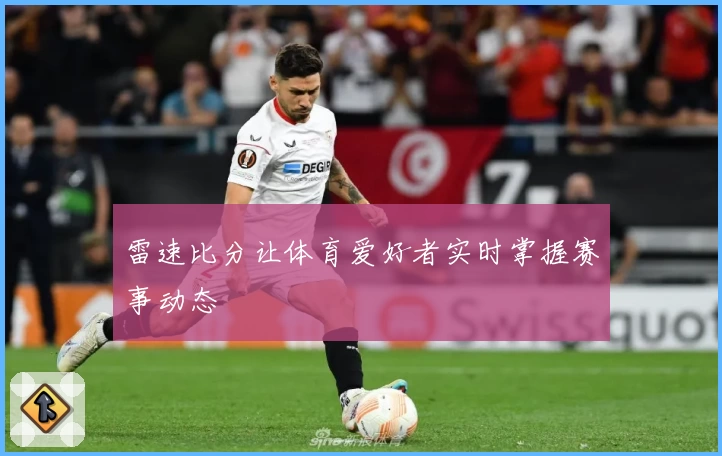 雷速比分让体育爱好者实时掌握赛事动态
