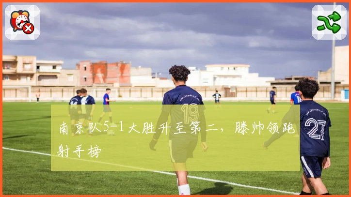南京队5-1大胜升至第二,滕帅领跑射手榜