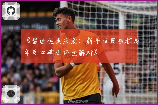 《雷速优惠来袭：新手注册教程与年度口碑测评全解析》